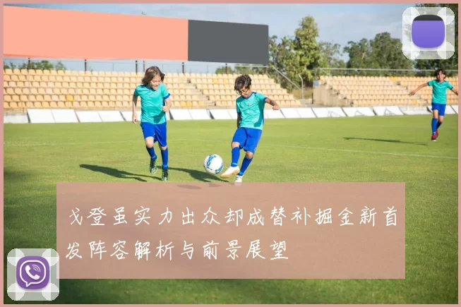 戈登虽实力出众却成替补掘金新首发阵容解析与前景展望
