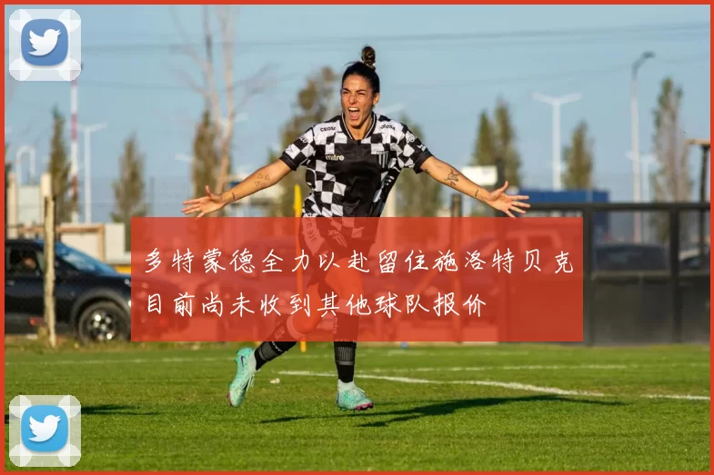 多特蒙德全力以赴留住施洛特贝克目前尚未收到其他球队报价