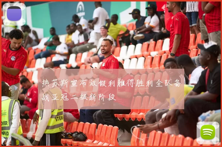 热苏斯宣布放假利雅得胜利全队备战亚冠二级新阶段