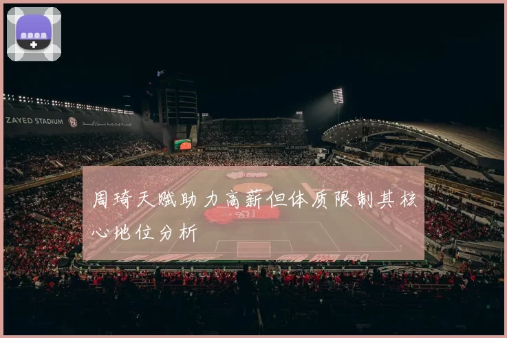周琦天赋助力高薪但体质限制其核心地位分析